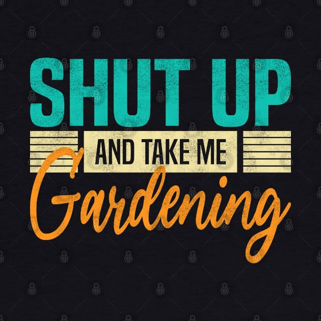 Shut Up And Take Me Gardening. Funny Gardener by BenTee